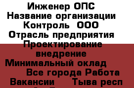 Инженер ОПС › Название организации ­ Контроль, ООО › Отрасль предприятия ­ Проектирование, внедрение › Минимальный оклад ­ 30 000 - Все города Работа » Вакансии   . Тыва респ.,Ак-Довурак г.